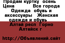 Продам куртку -осень › Цена ­ 3 000 - Все города Одежда, обувь и аксессуары » Женская одежда и обувь   . Алтай респ.,Горно-Алтайск г.